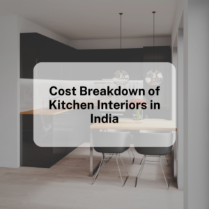 Cost Breakdown of Kitchen Interiors in India