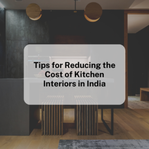 Tips for Reducing the Cost of Kitchen Interiors in India