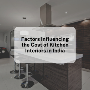 Factors Influencing the Cost of Kitchen Interiors in India